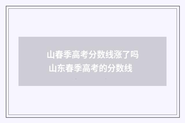 山春季高考分数线涨了吗 山东春季高考的分数线