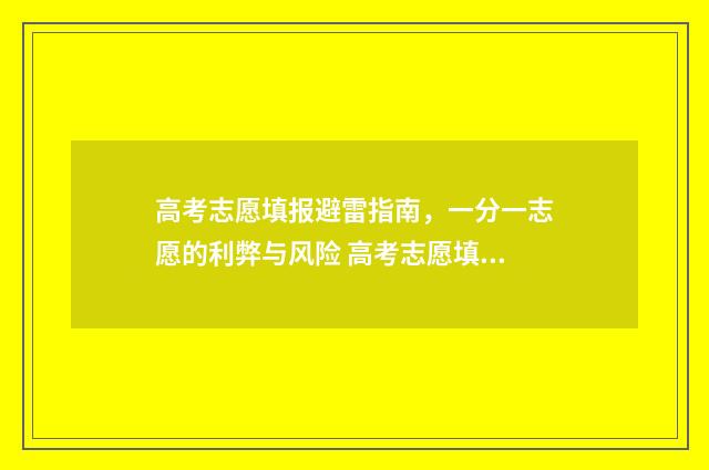 高考志愿填报避雷指南，一分一志愿的利弊与风险 高考志愿填报避坑经验及报考技巧