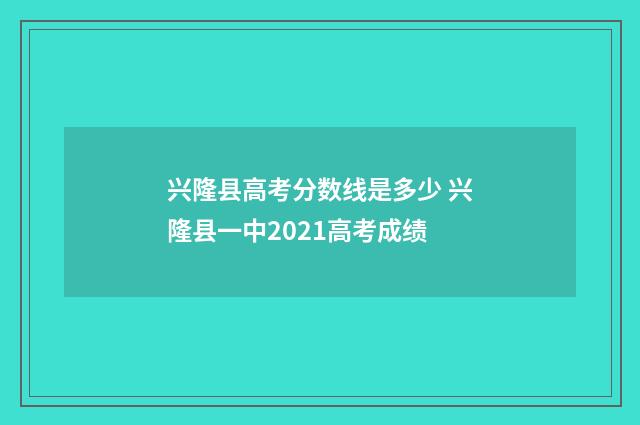 兴隆县高考分数线是多少 兴隆县一中2021高考成绩