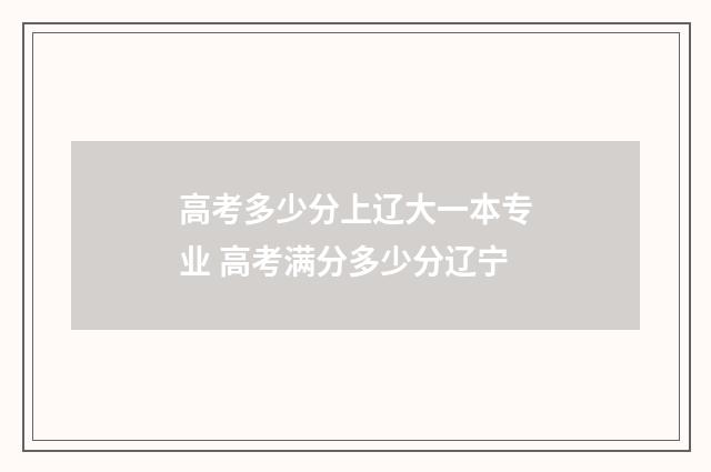 高考多少分上辽大一本专业 高考满分多少分辽宁