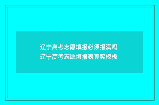 辽宁高考志愿填报必须报满吗 辽宁高考志愿填报表真实模板