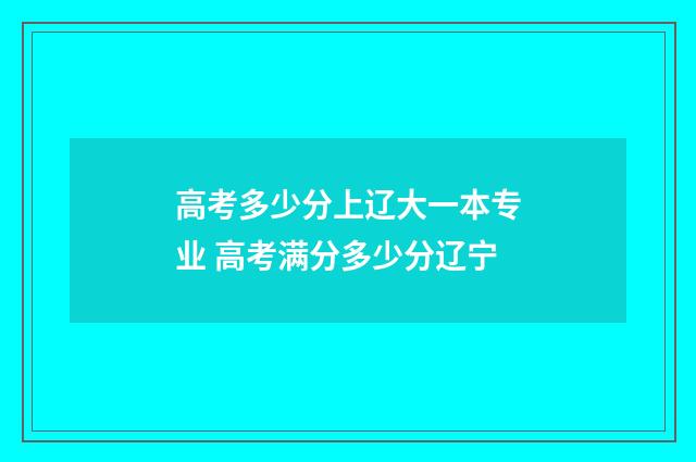 高考多少分上辽大一本专业 高考满分多少分辽宁