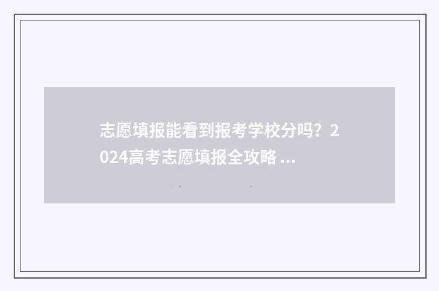 志愿填报能看到报考学校分吗？2024高考志愿填报全攻略 志愿填报系统能看到被录取了吗