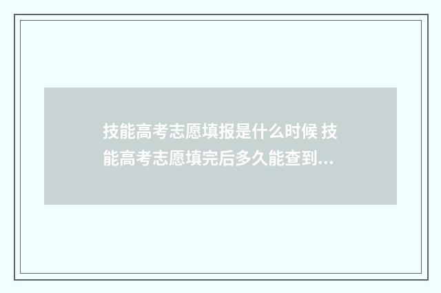 技能高考志愿填报是什么时候 技能高考志愿填完后多久能查到录取结果