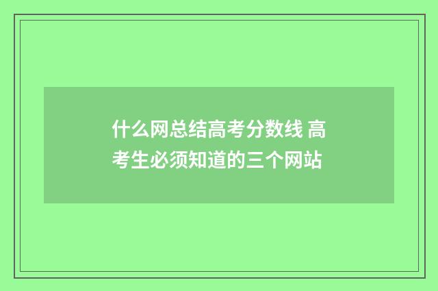 什么网总结高考分数线 高考生必须知道的三个网站
