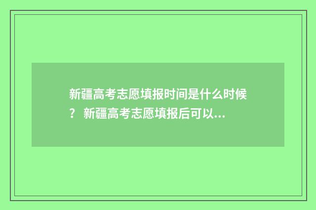 新疆高考志愿填报时间是什么时候？ 新疆高考志愿填报后可以修改吗