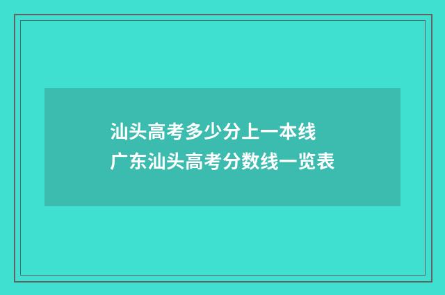 汕头高考多少分上一本线 广东汕头高考分数线一览表