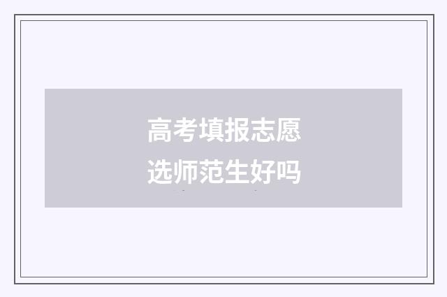 高考填报志愿选师范生好吗