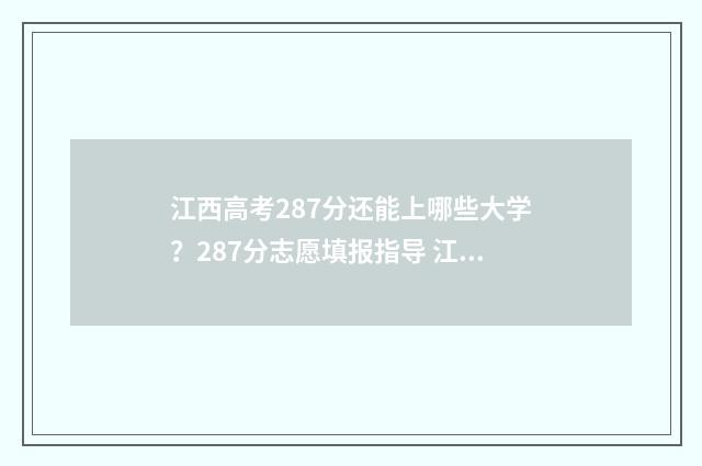 江西高考287分还能上哪些大学？287分志愿填报指导 江西高考分数线2021年318分