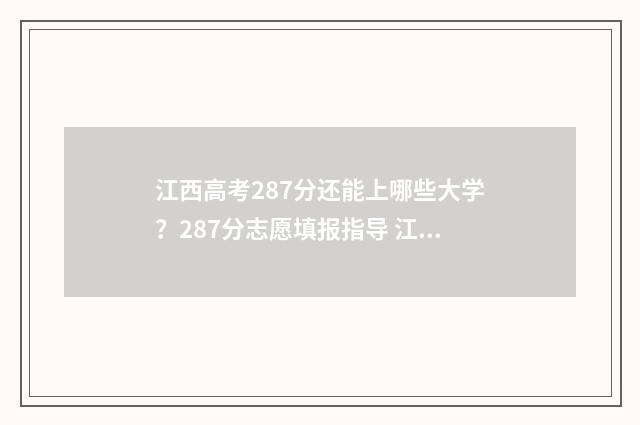 江西高考287分还能上哪些大学？287分志愿填报指导 江西高考分数线2021年318分