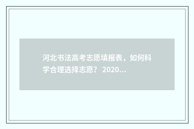 河北书法高考志愿填报表，如何科学合理选择志愿？ 2020年河北省书法高考录取分数线是多少