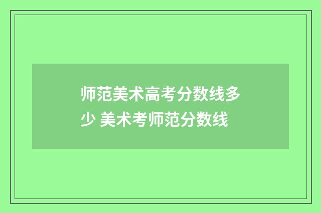 师范美术高考分数线多少 美术考师范分数线
