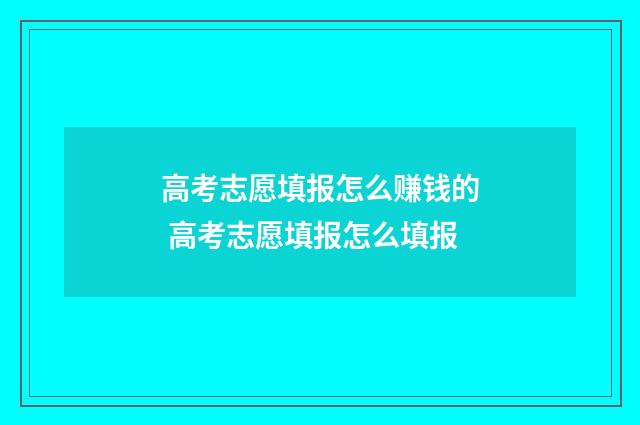 高考志愿填报怎么赚钱的 高考志愿填报怎么填报