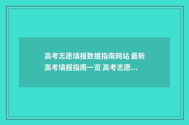 高考志愿填报数据指南网站 最新高考填报指南一览 高考志愿填报数据表下载