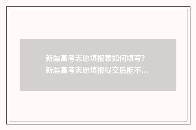 新疆高考志愿填报表如何填写？ 新疆高考志愿填报提交后能不能修改