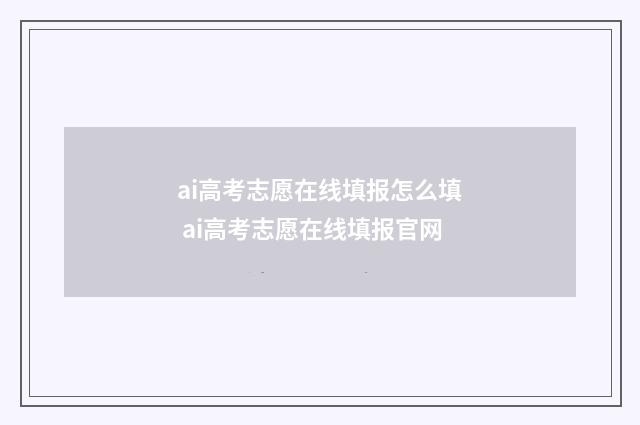 ai高考志愿在线填报怎么填 ai高考志愿在线填报官网
