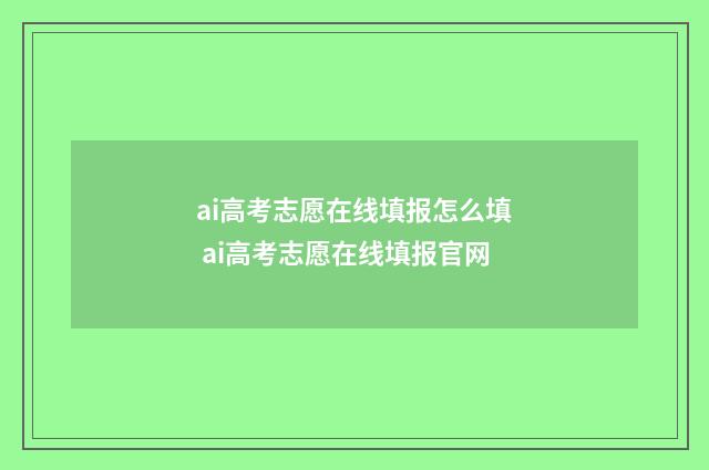 ai高考志愿在线填报怎么填 ai高考志愿在线填报官网