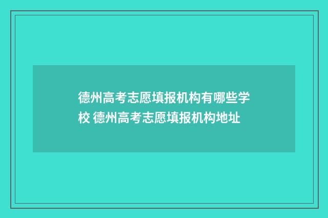 德州高考志愿填报机构有哪些学校 德州高考志愿填报机构地址