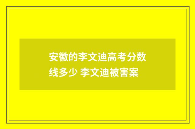 安徽的李文迪高考分数线多少 李文迪被害案