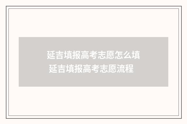 延吉填报高考志愿怎么填 延吉填报高考志愿流程