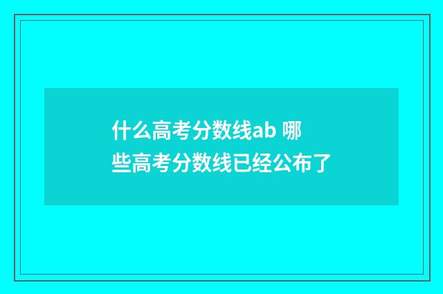 什么高考分数线ab 哪些高考分数线已经公布了