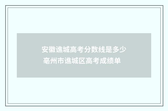 安徽谯城高考分数线是多少 亳州市谯城区高考成绩单