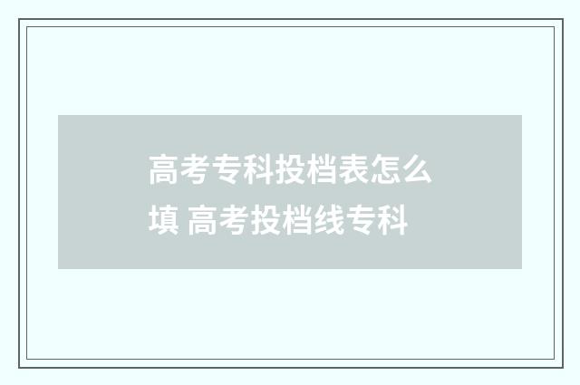 高考专科投档表怎么填 高考投档线专科