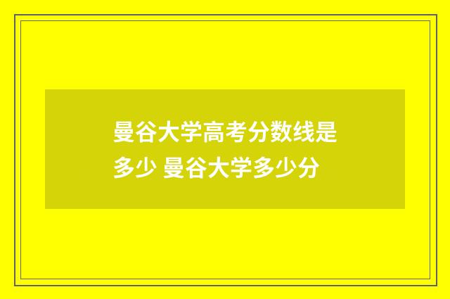 曼谷大学高考分数线是多少 曼谷大学多少分