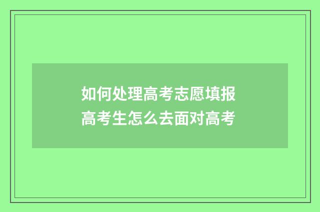 如何处理高考志愿填报 高考生怎么去面对高考