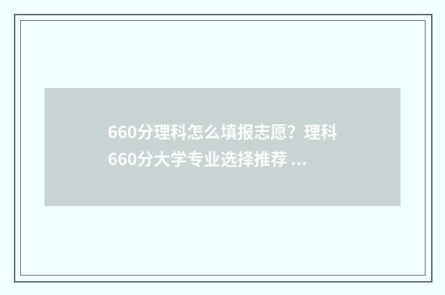 660分理科怎么填报志愿?理科660分大学专业选择推荐 理科660分什么水平