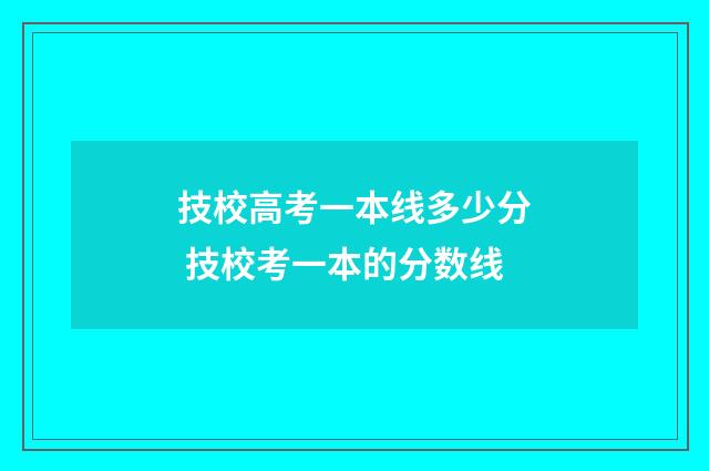 技校高考一本线多少分 技校考一本的分数线