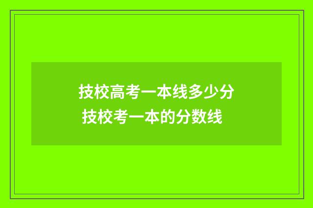 技校高考一本线多少分 技校考一本的分数线