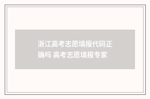 浙江高考志愿填报代码正确吗 高考志愿填报专家