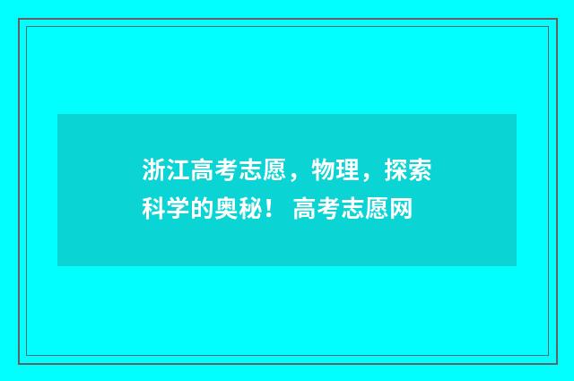 浙江高考志愿，物理，探索科学的奥秘！ 高考志愿网