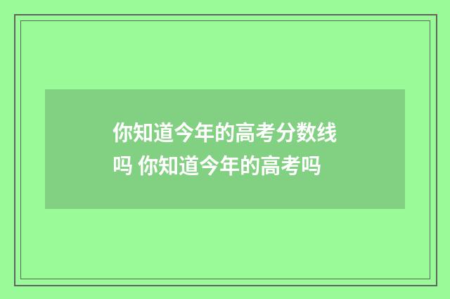 你知道今年的高考分数线吗 你知道今年的高考吗
