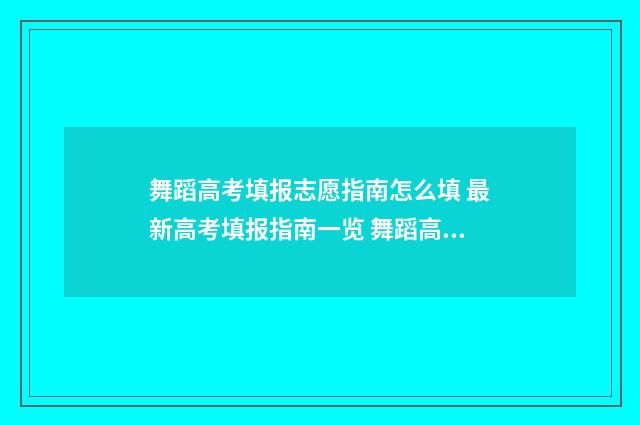 舞蹈高考填报志愿指南怎么填 最新高考填报指南一览 舞蹈高考志愿填报
