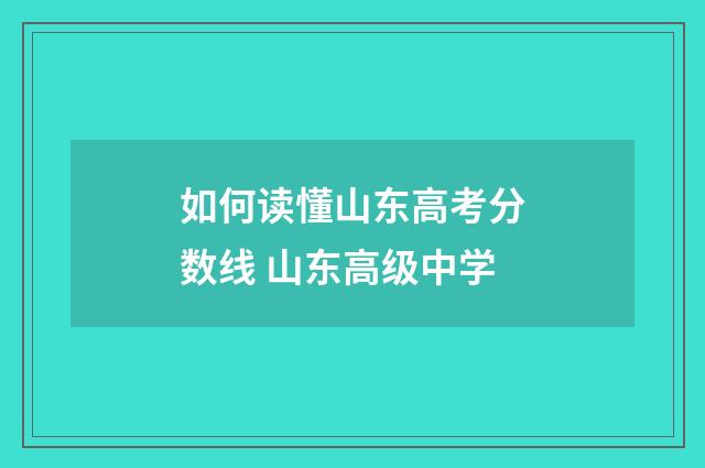 如何读懂山东高考分数线 山东高级中学