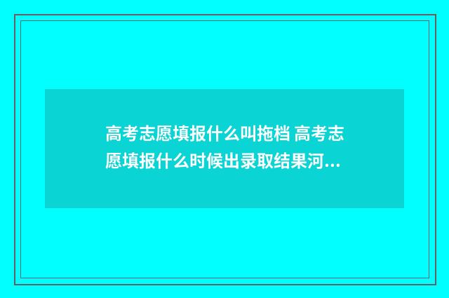 高考志愿填报什么叫拖档 高考志愿填报什么时候出录取结果河北
