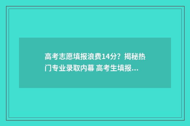 高考志愿填报浪费14分？揭秘热门专业录取内幕 高考生填报志愿