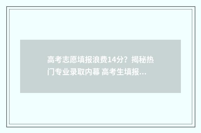 高考志愿填报浪费14分？揭秘热门专业录取内幕 高考生填报志愿