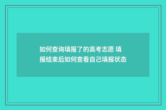 如何查询填报了的高考志愿 填报结束后如何查看自己填报状态