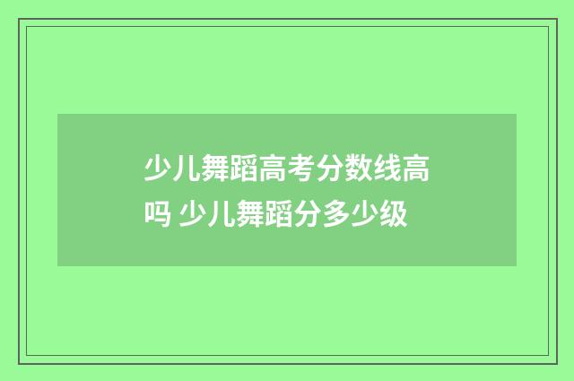 少儿舞蹈高考分数线高吗 少儿舞蹈分多少级