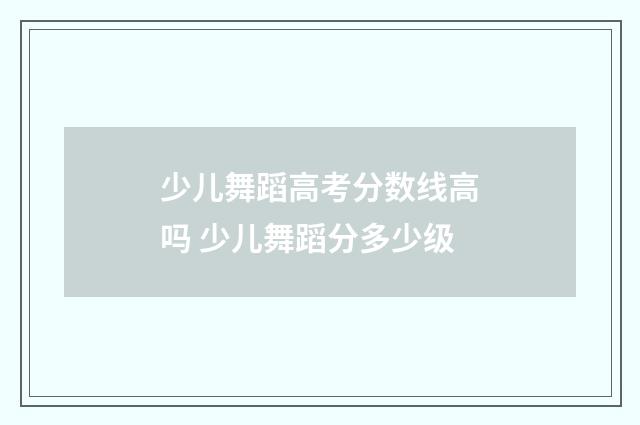 少儿舞蹈高考分数线高吗 少儿舞蹈分多少级