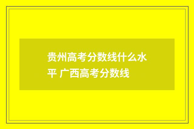 贵州高考分数线什么水平 广西高考分数线