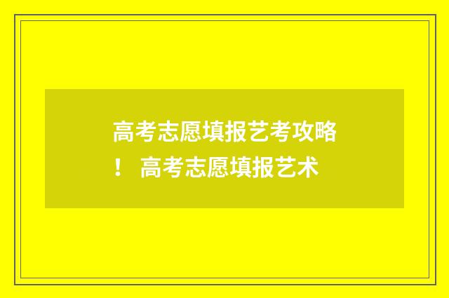 高考志愿填报艺考攻略！ 高考志愿填报艺术