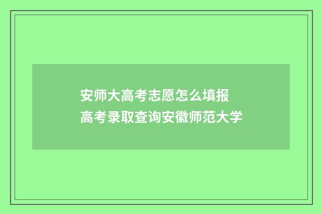 安师大高考志愿怎么填报 高考录取查询安徽师范大学