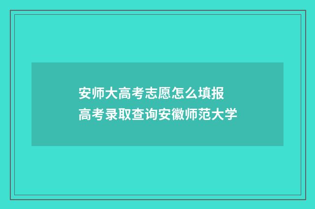 安师大高考志愿怎么填报 高考录取查询安徽师范大学