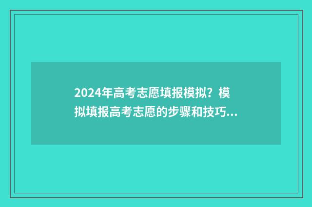 2024年高考志愿填报模拟？模拟填报高考志愿的步骤和技巧 2024年高考志愿填报卡