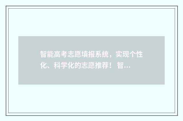 智能高考志愿填报系统,实现个性化、科学化的志愿推荐! 智能高考志愿填报助手