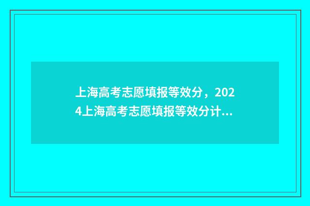 上海高考志愿填报等效分,2024上海高考志愿填报等效分计算方式 上海高考志愿填报流程图解